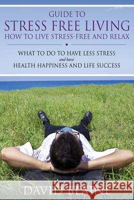 Guide to Stress Free Living: How to Live Stress-Free and Relax David Blaine 9781632874627 Speedy Publishing LLC - książka