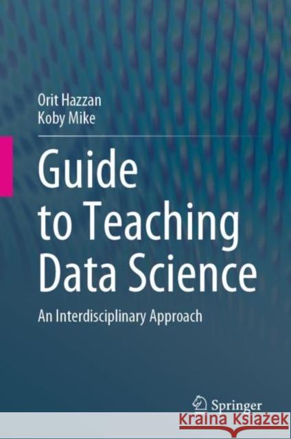 Guide to Teaching Data Science: An Interdisciplinary Approach Orit Hazzan Koby Mike 9783031247576 Springer International Publishing AG - książka