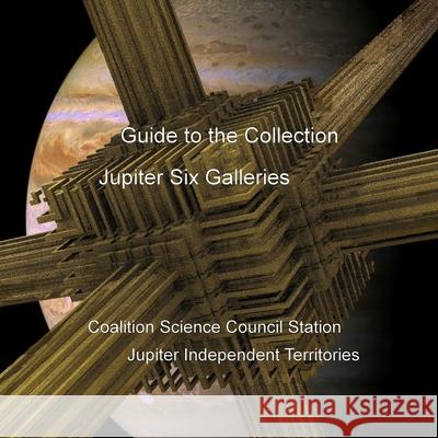 Guide to the Collection: Jupiter Six Galleries, Coalition Science Council Station, Jupiter Independent Territories David Petersen, Mandy Conti 9781300892960 Lulu.com - książka