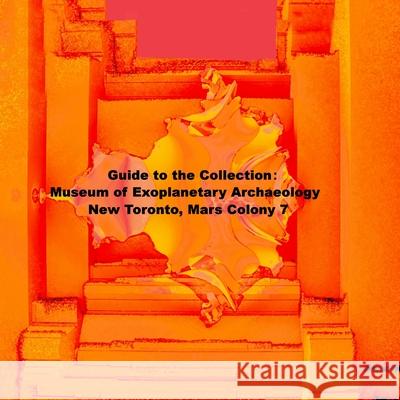 Guide to the Collection: Museum of Exoplanetary Archaeology, New Toronto, Mars Colony 7 David Petersen, Mandy Conti 9781312829541 Lulu.com - książka