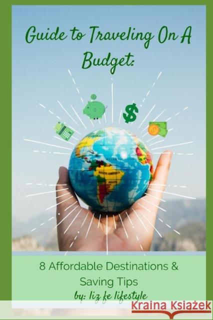 Guide to Traveling on a Budget: 8 Affordable Destinations & Saving Tips Fe Lifestyle, Liz 9798546015855 Independently Published - książka