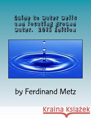 Guide to water wells and locating ground water.: Top things you should know before drilling a well. Metz, Ferdinand 9781493536627 Createspace Independent Publishing Platform - książka