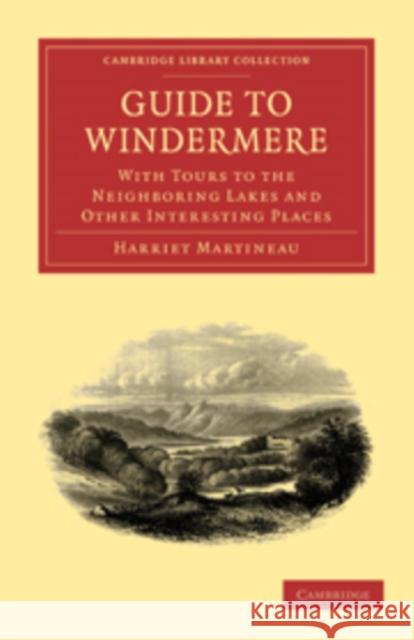 Guide to Windermere: With Tours to the Neighboring Lakes and Other Interesting Places Martineau, Harriet 9781108018357 Cambridge University Press - książka