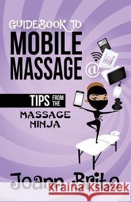 Guidebook To Mobile Massage: Tips From The Massage Ninja Brito, Joann 9781732768406 Body Britopia LLC - książka