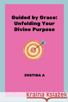 Guided by Grace: Unfolding Your Divine Purpose Justina A 9787508449609 Justina a - książka