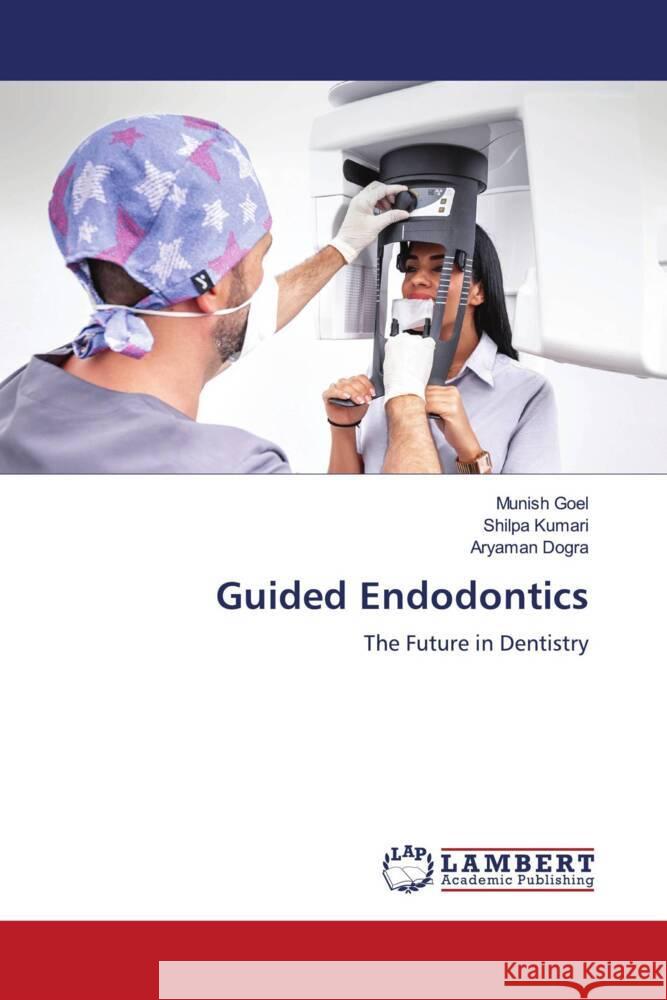 Guided Endodontics Goel, Munish, Kumari, Shilpa, Dogra, Aryaman 9786204985244 LAP Lambert Academic Publishing - książka