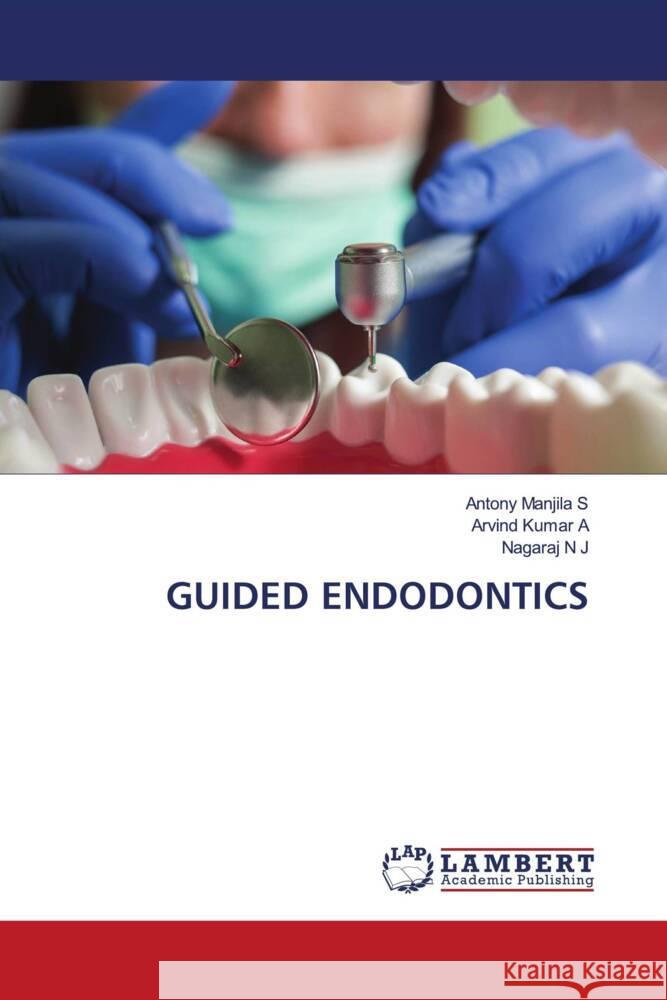 GUIDED ENDODONTICS Manjila S, Antony, A, Arvind Kumar, N J, Nagaraj 9786208116422 LAP Lambert Academic Publishing - książka