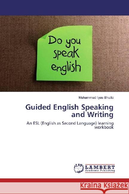 Guided English Speaking and Writing : An ESL (English as Second Language) learning workbook Bhutto, Muhammad Ilyas 9786202025812 LAP Lambert Academic Publishing - książka