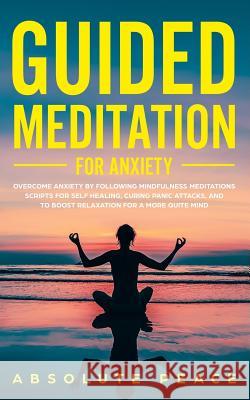 Guided Meditation For Anxiety: Overcome Anxiety by Following Mindfulness Meditations Scripts For Self Healing, Curing Panic Attacks, And to Boost Rel Absolute Peace 9781989629093 AC Publishing - książka