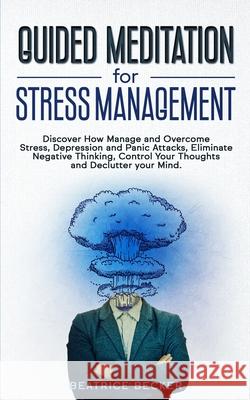 Guided Meditation For Stress Management: Discover How Manage and Overcome Stress, Depression and Panic Attacks, Eliminate Negative Thinking, Control Y Beatrice Becker 9781672428989 Independently Published - książka