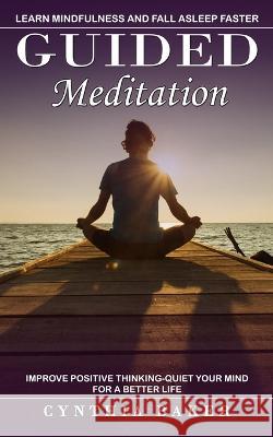 Guided Meditation: Learn Mindfulness and Fall Asleep Faster (Improve Positive Thinking-quiet Your Mind for a Better Life) Cynthia Baker 9781774859759 Phil Dawson - książka