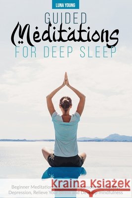 Guided Meditations for Deep Sleep: Beginner Meditations to Overcome Insomnia, Anxiety, Depression, Relieve Your Stress and Develop Mindfulness Young, Luna 9798653150258 Independently Published - książka