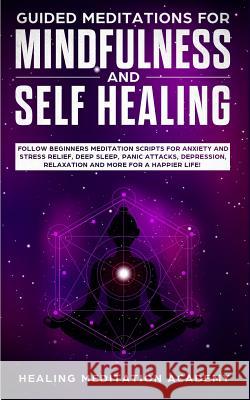 Guided Meditations for Mindfulness and Self Healing: Follow Beginners Meditation Scripts for Anxiety and Stress Relief, Deep Sleep, Panic Attacks, Dep Healing Meditation Academy 9781070105147 Independently Published - książka