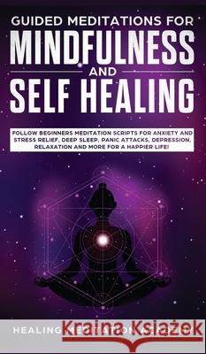 Guided Meditations for Mindfulness and Self Healing: Follow Beginners Meditation Scripts for Anxiety and Stress Relief, Deep Sleep, Panic Attacks, Dep Healing Meditation Academy 9781800600577 Jc Publishing - książka