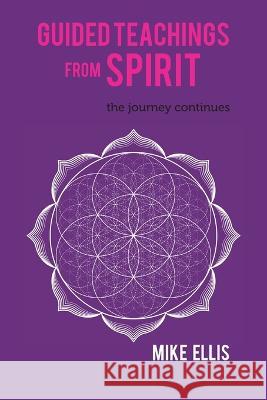 Guided Teachings from Spirit: The Journey Continues Mike Ellis   9780228877462 Tellwell Talent - książka