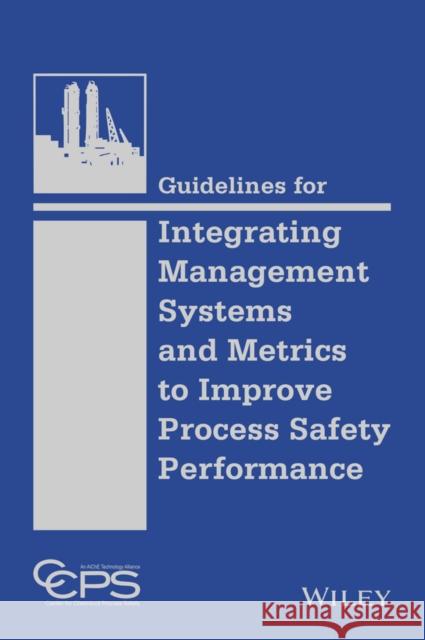 Guidelines for Integrating Management Systems and Metrics to Improve Process Safety Performance CCPS (Center for Chemical Process Safety 9781118795033 John Wiley & Sons - książka