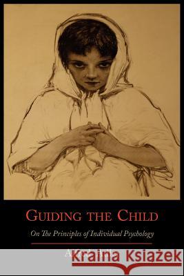 Guiding the Child on the Principles of Individual Psychology Alfred Adler 9781614271482 Martino Fine Books - książka