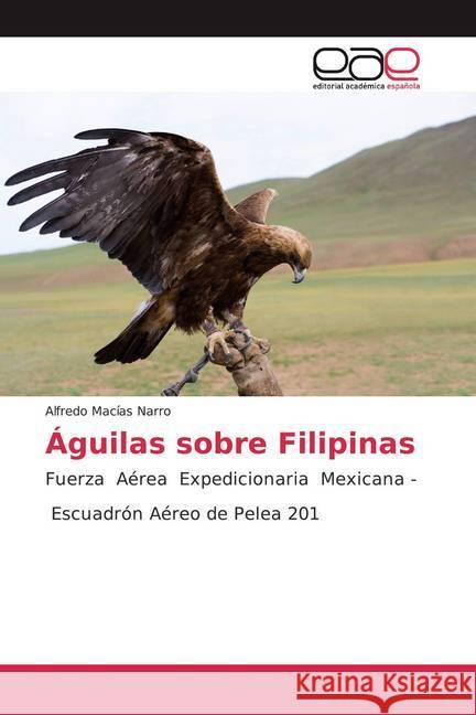 Águilas sobre Filipinas : Fuerza Aérea Expedicionaria Mexicana - Escuadrón Aéreo de Pelea 201 Macías Narro, Alfredo 9786200374561 Editorial Académica Española - książka
