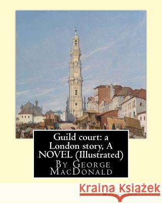 Guild court: a London story, By George MacDonald A NOVEL (Illustrated) MacDonald, George 9781535443524 Createspace Independent Publishing Platform - książka