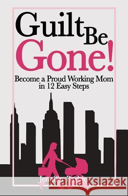 Guilt Be Gone!: Become a Proud Working Mom in 12 Easy Steps Jennifer Barbin Annie Cosby Annie Cosby 9781493637812 Createspace - książka