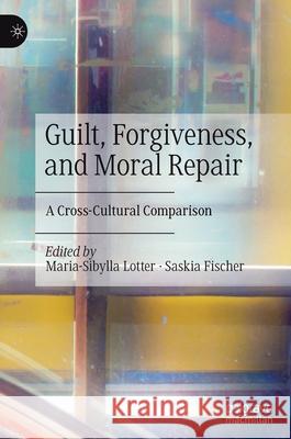 Guilt, Forgiveness, and Moral Repair: A Cross-Cultural Comparison Maria-Sibylla Lotter Saskia Fischer 9783030846091 Palgrave MacMillan - książka