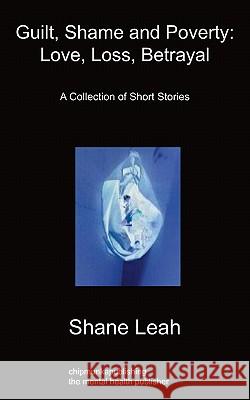 Guilt, Shame and Poverty: Love, Loss, Betrayal: A Collection of Short Stories Shane Leah 9781849913966 Chipmunkapublishing - książka