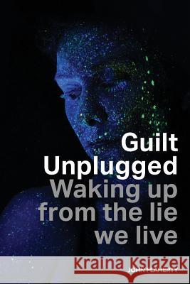 Guilt Unplugged: Waking up from the lie we live Flaherty, John 9781978393448 Createspace Independent Publishing Platform - książka
