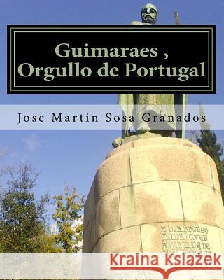 Guimaraes, Orgullo de Portugal: Ciudad de Guimaraes Historia y Cultura Granados, Jose Martin Sosa 9781530700943 Createspace Independent Publishing Platform - książka