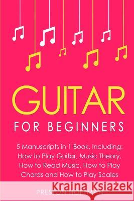 Guitar: For Beginners - Bundle - The Only 5 Books You Need to Learn Guitar Notes, Guitar Tabs and Guitar Soloing Today Preston Hoffman 9781717204875 Createspace Independent Publishing Platform - książka