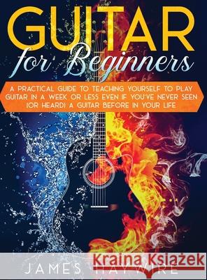 Guitar for Beginners A Practical Guide To Teaching Yourself To Play Guitar In A Week Or Less Even If You've Never Seen (Or Heard) A Guitar Before In Y James Haywire 9781914108044 Donna Lloyd - książka