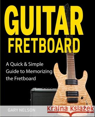 Guitar Fretboard: A Quick & Simple Guide to Memorizing the Fretboard Gary Nelson 9781951791643 Drip Digital LLC - książka