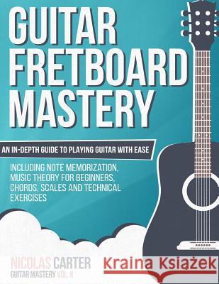Guitar Fretboard Mastery: An In-Depth Guide to Playing Guitar with Ease, Including Note Memorization, Music Theory for Beginners, Chords, Scales Nicolas Carter 9781522918981 Createspace Independent Publishing Platform - książka