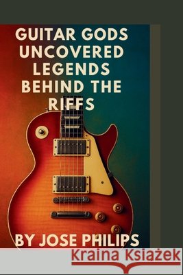 Guitar Gods Uncovered: : Legends Behind the Riffs Philips, Jose 9798263489434 Independently Published - książka