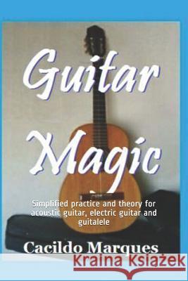 Guitar Magic: Simplified practice and theory for acoustic guitar, electric guitar and guitalele Cacildo Marques 9781099165856 Independently Published - książka