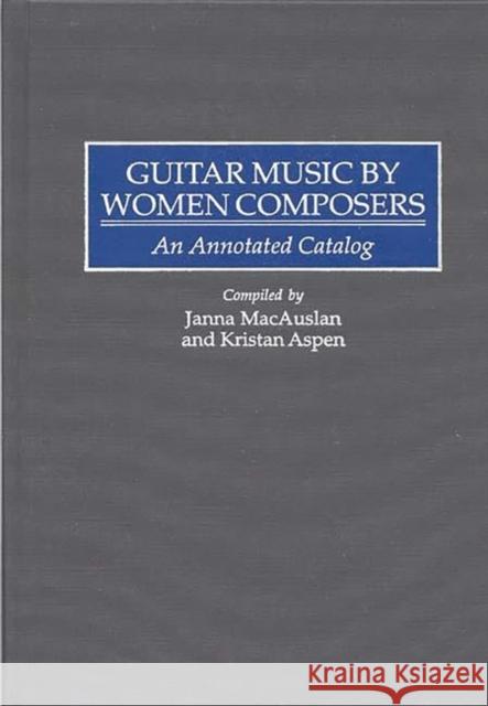 Guitar Music by Women Composers: An Annotated Catalog Aspen, Kristan 9780313293856 Greenwood Press - książka