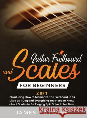 Guitar Scales and Fretboard for Beginners (2 in 1) Introducing How to Memorize The Fretboard In as Little as 1 Day and Everything You Need to Know Abo James Haywire 9781914108020 Donna Lloyd - książka