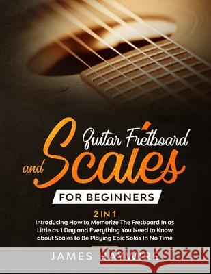 Guitar Scales and Fretboard for Beginners (2 in 1) Introducing How to Memorize The Fretboard In as Little as 1 Day and Everything You Need to Know Abo James Haywire 9781989838914 Donna Lloyd - książka