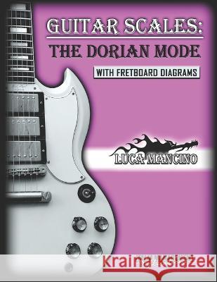 Guitar Scales: THE DORIAN MODE: GUITAR SCALES by Luca Mancino Angelo Blundo Luca Mancini  9798361968183 Independently Published - książka