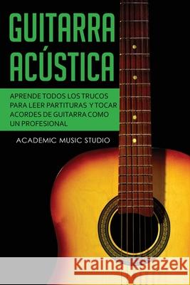 Guitarra acústica: Aprende todos los trucos para leer partituras y tocar acordes de guitarra como un profesional Music Studio, Academic 9781913597443 Joiningthedotstv Limited - książka