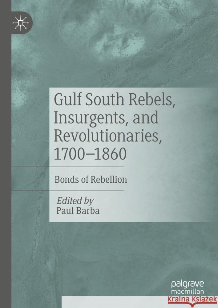 Gulf South Rebels, Insurgents, and Revolutionaries, 1700-1860: Bonds of Rebellion Paul Barba 9783031823640 Palgrave MacMillan - książka