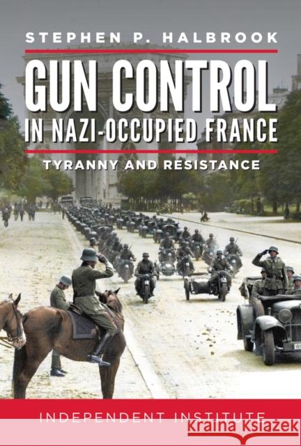 Gun Control in Nazi-Occupied France: Tyranny and Resistance Halbrook, Stephen P. 9781598133073 Independent Institute - książka