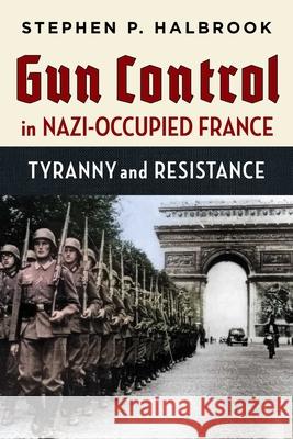 Gun Control in Nazi-Occupied France: Tyranny and Resistance Stephen P. Halbrook 9781598133080 Independent Institute - książka