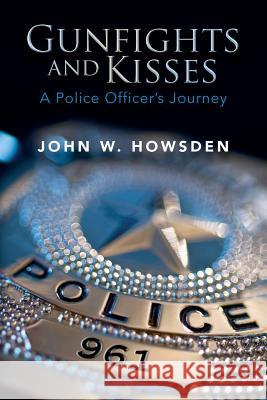 Gunfights and Kisses: A Police Officer's Journey John W. Howsden 9781533000323 Createspace Independent Publishing Platform - książka