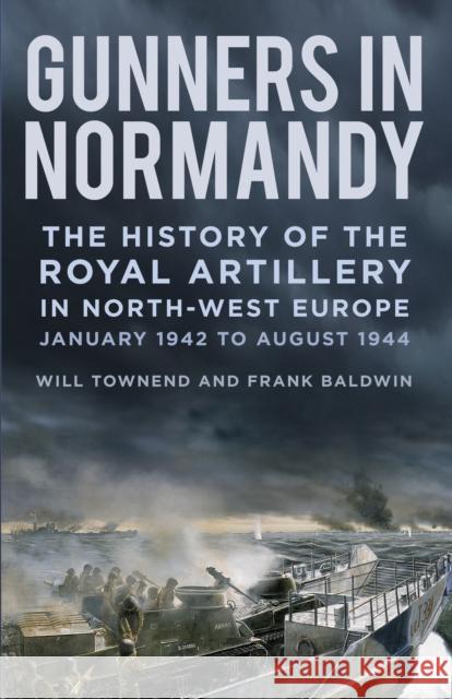 Gunners in Normandy: The History of the Royal Artillery in North-west Europe, January 1942 to August 1944 Lieutenant Colonel Will Townend 9781837050345 The History Press Ltd - książka