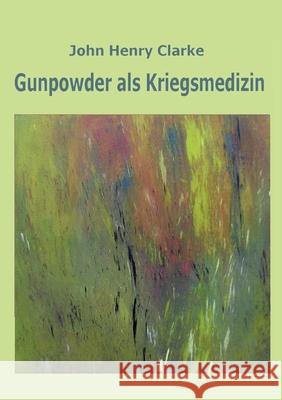 Gunpowder als Kriegsmedizin John Henry Clarke, Kerstin Kronenberger, Katharina Peiter 9783755768579 Books on Demand - książka