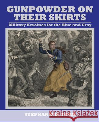 Gunpowder on Their Skirts: Military Heroines for the Blue and Gray Stephanie Ford 9781455624355 Pelican Publishing Co - książka