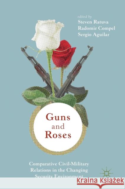 Guns & Roses: Comparative Civil-Military Relations in the Changing Security Environment Steven Ratuva Radomir Compel Sergio Luiz Cruz Aguilar 9789811320071 Palgrave MacMillan - książka