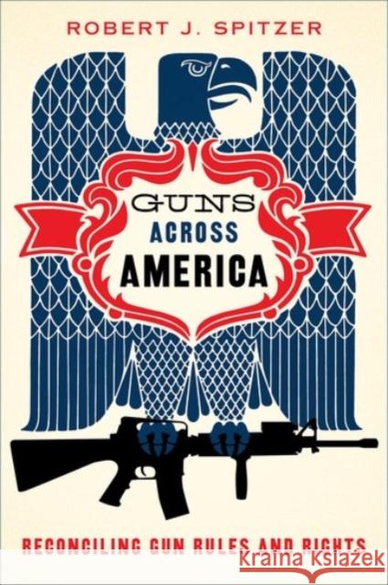 Guns Across America: Reconciling Gun Rules and Rights Spitzer, Robert 9780190228583 OXFORD UNIVERSITY PRESS ACADEM - książka