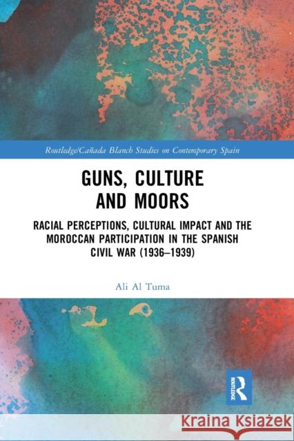 Guns, Culture and Moors: Racial Perceptions, Cultural Impact and the Moroccan Participation in the Spanish Civil War (1936-1939) Ali A 9780367591663 Routledge - książka