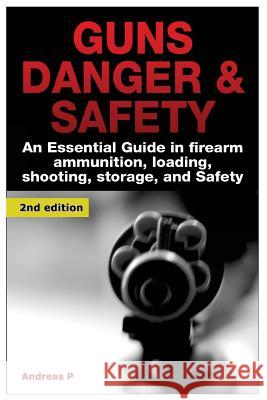 Guns Danger & Safety: An Essential Guide in Firearm Ammunition ? Loading, Shooting, Storage, and Safety Andreas P 9781507835524 Createspace - książka